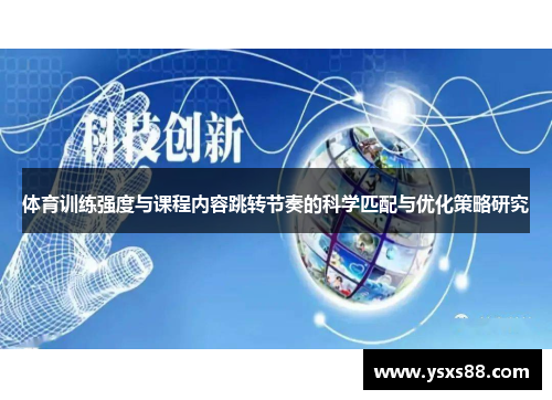 体育训练强度与课程内容跳转节奏的科学匹配与优化策略研究